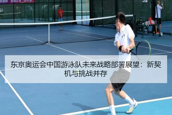 东京奥运会中国游泳队未来战略部署展望：新契机与挑战并存
