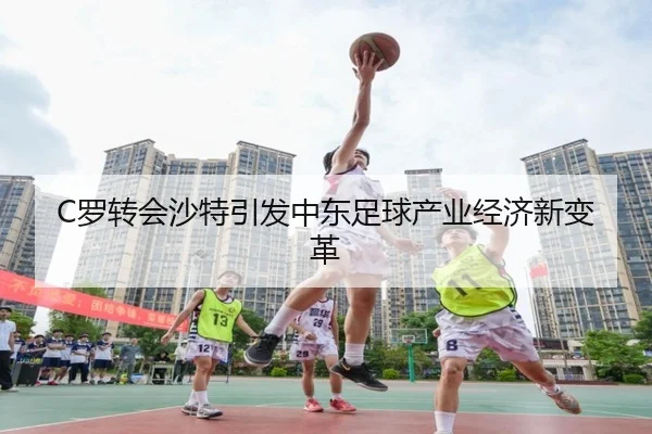 C罗转会沙特引发中东足球产业经济新变革