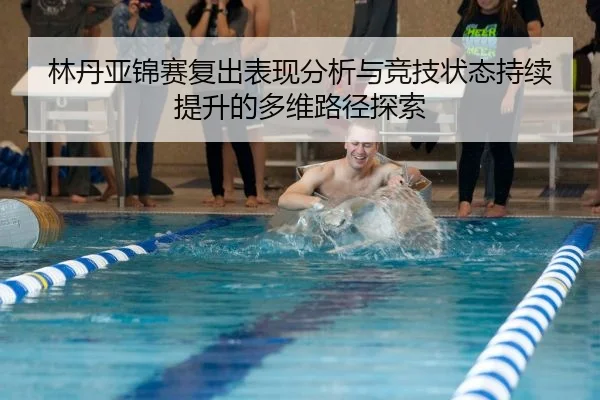林丹亚锦赛复出表现分析与竞技状态持续提升的多维路径探索